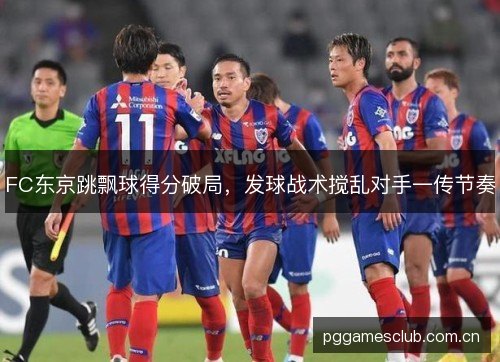 FC东京跳飘球得分破局，发球战术搅乱对手一传节奏